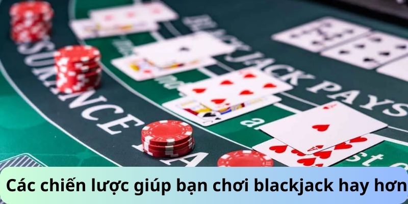 Các chiến lược giúp bạn chơi blackjack hay hơn