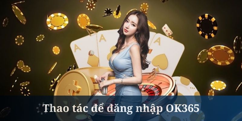 Thao tác để đăng nhập OK365 diễn ra khá đơn giản