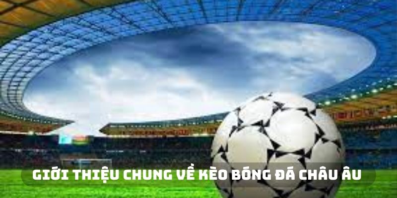 Giới thiệu chung về kèo bóng đá châu Âu